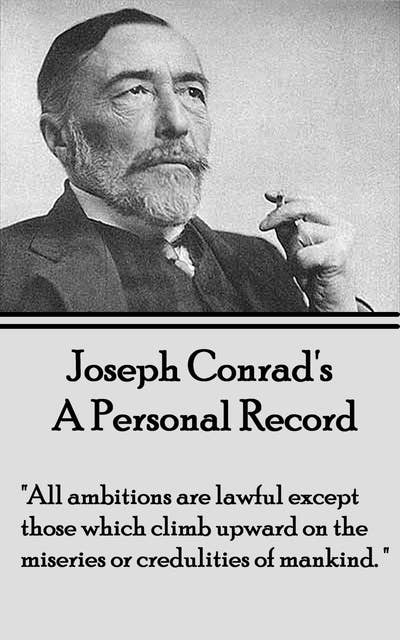 A Personal Record: "All ambitions are lawful except those which climb upward on the miseries or credulities of mankind." 