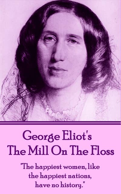 The Mill on the Floss: "The happiest women, like the happiest nations, have no history." 