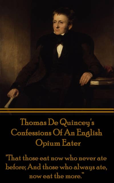 Confessions Of An English Opium Eater - "That those eat now who never ate before; And those who always ate, now eat the more.” 