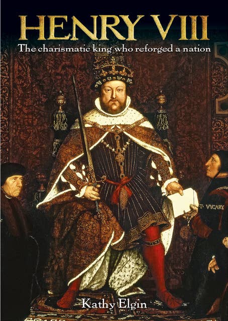 Henry VIII: The Charismatic King who Reforged a Nation 