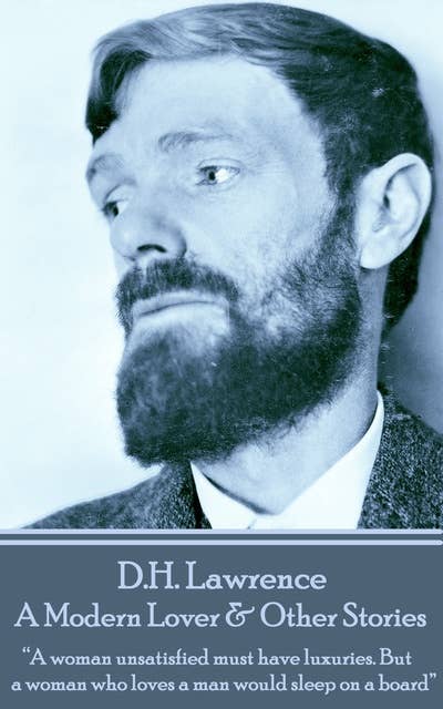 D H Lawrence - A Modern Lover & Other Stories: “A woman unsatisfied must have luxuries. But a woman who loves a man would sleep on a board” 