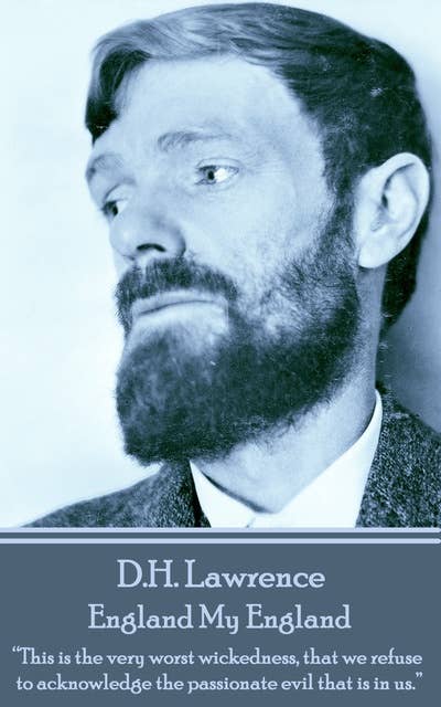 D H Lawrence - England My England: “This is the very worst wickedness, that we refuse to acknowledge the passionate evil that is in us. ” 