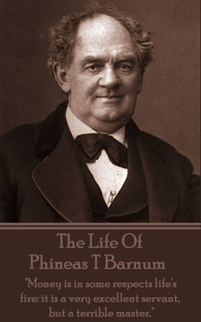 The Life Of Phineas T Barnum: "Money is in some respects life's fire: it is a very excellent servant, but a terrible master." 