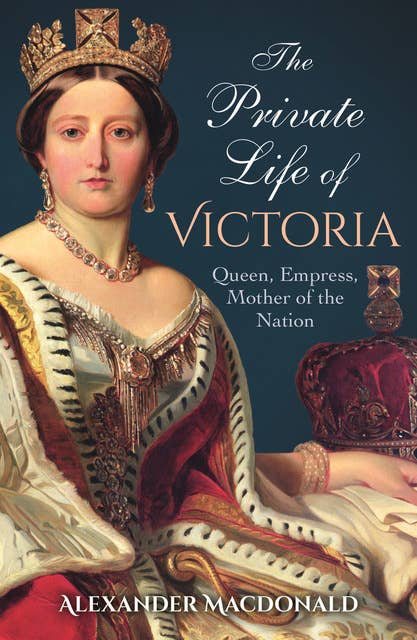 The Private Life of Victoria: Queen, Empress, Mother of the Nation 