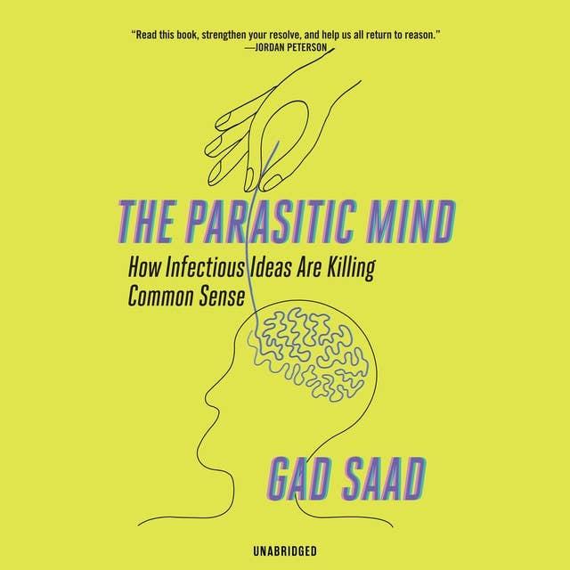 The Parasitic Mind: How Infectious Ideas Are Killing Common Sense by Gad Saad