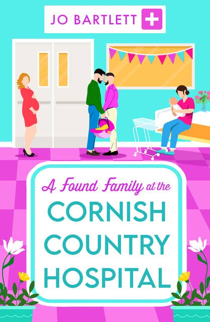 A Found Family at the Cornish Country Hospital: A BRAND NEW instalment in the beautiful, heartwarming Cornish Country Hospital series from bestseller Jo Bartlett for summer 2024 