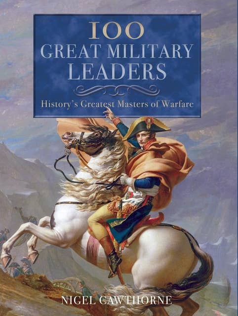 100 Great Military Leaders: History's Greatest Masters of Warfare 