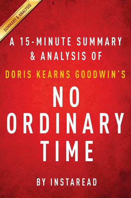 No Ordinary Time by Doris Kearns Goodwin | A 15-minute Summary & Analysis (Franklin and Eleanor Roosevelt; The Home Front in World War II): Franklin and Eleanor Roosevelt; The Home Front in World War II 