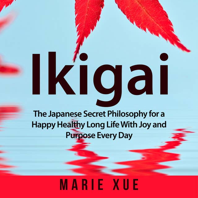 Ikigai: The Japanese Secret Philosophy for a Happy Healthy Long Life With Joy and Purpose Every Day 