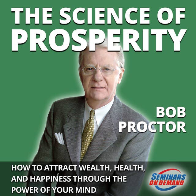 The Science of Prosperity - How to Attract Wealth, Health, and Happiness Through the Power of Your Mind by Bob Proctor