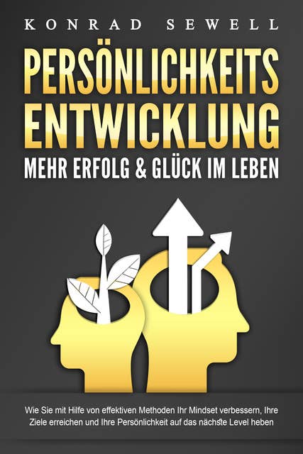 PERSÖNLICHKEITSENTWICKLUNG - Mehr Erfolg & Glück im Leben: Wie Sie mit Hilfe von effektiven Methoden Ihr Mindset verbessern, Ihre Ziele erreichen und Ihre Persönlichkeit auf das nächste Level heben 