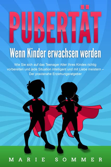 PUBERTÄT - Wenn Kinder erwachsen werden: Wie Sie sich auf das Teenager Alter Ihres Kindes richtig vorbereiten und jede Situation intelligent und mit Liebe meistern - Der praxisnahe Erziehungsratgeber 