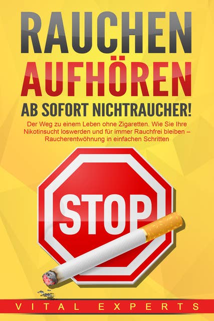 RAUCHEN AUFHÖREN - Ab sofort Nichtraucher!: Der Weg zu einem Leben ohne Zigarette. Wie Sie Ihre Nikotinsucht loswerden und für immer Rauchfrei bleiben - Raucherentwöhnung in einfachen Schritten 