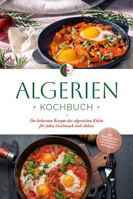 Algerien Kochbuch: Die leckersten Rezepte der algerischen Küche für jeden Geschmack und Anlass - inkl. Brotrezepten, Fingerfood, Aufstrichen & Getränken 