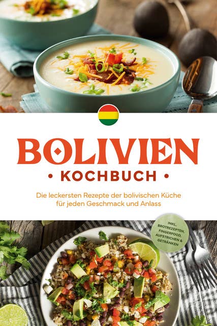 Bolivien Kochbuch: Die leckersten Rezepte der bolivischen Küche für jeden Geschmack und Anlass - inkl. Brotrezepten, Fingerfood, Aufstrichen & Getränken 