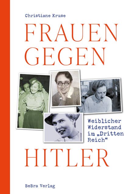 Frauen gegen Hitler: Weiblicher Widerstand im "Dritten Reich" 