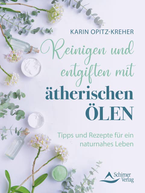 Reinigen und entgiften mit ätherischen Ölen: Tipps und Rezepte für ein naturnahes Leben 