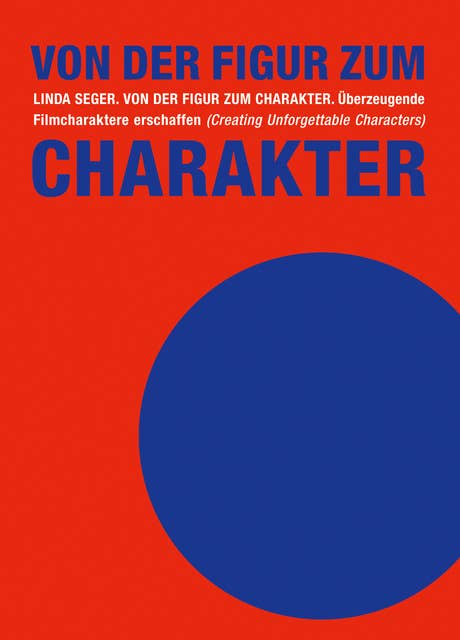 Von der Figur zum Charakter - Überzeugende Filmcharaktere erschaffen: Überzeugende Filmcharaktere erschaffen (Creating Unforgettable Characters)