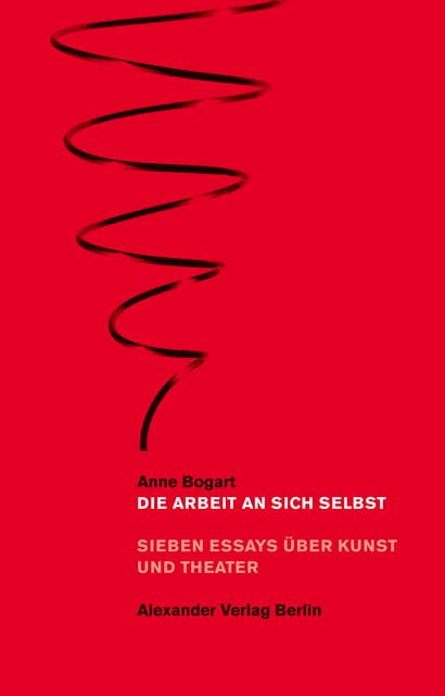 Die Arbeit an sich selbst: Sieben Essays über Kunst und Theater