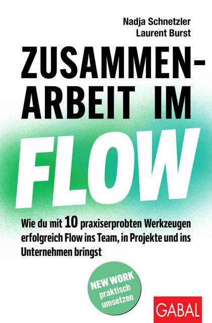 Zusammenarbeit im Flow: Wie du mit 10 praxiserprobten Werkzeugen erfolgreich Flow ins Team, in Projekte und ins Unternehmen bringst 