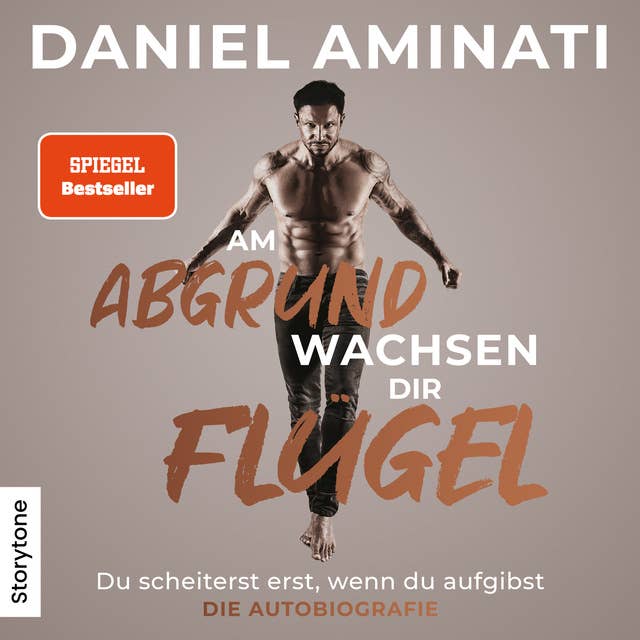 Am Abgrund wachsen dir Flügel: Du scheiterst erst, wenn du aufgibst - Die Autobiografie 