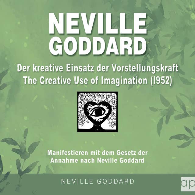 Neville Goddard - Der kreative Einsatz der Vorstellungskraft (The Creative Use Of Imagination 1952): Manifestieren mit dem Gesetz der Annahme nach Neville Goddard 