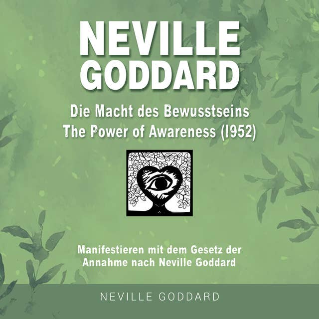 Neville Goddard - Die Macht des Bewusstseins (The Power Of Awareness 1952): Manifestieren mit dem Gesetz der Annahme nach Neville Goddard 