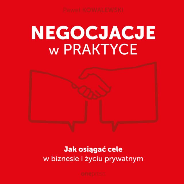 Negocjacje w praktyce. Jak osiągać cele w biznesie i życiu prywatnym 