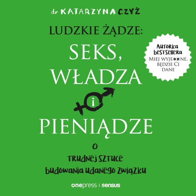 Ludzkie żądze: seks, władza i pieniądze. O trudnej sztuce budowania udanego związku 