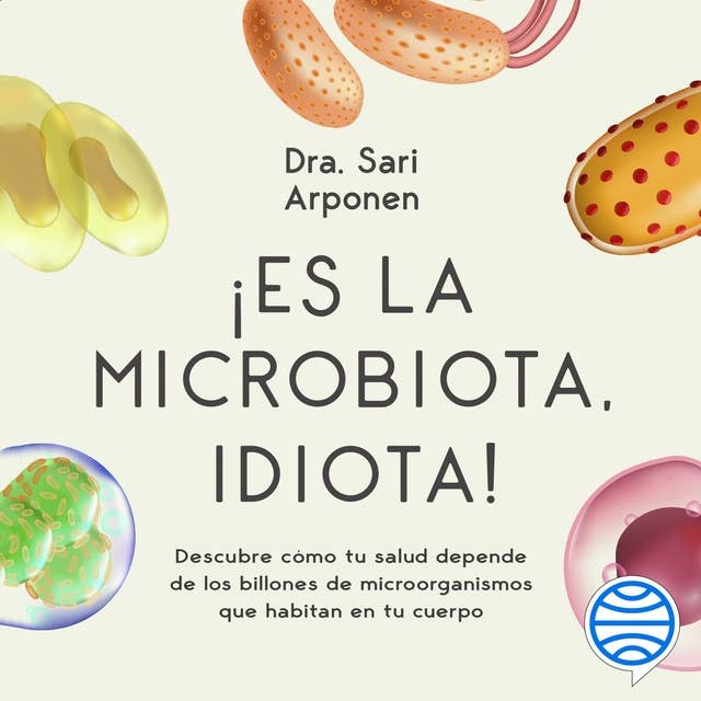 ¡Es la microbiota, idiota!: Descubre cómo tu salud depende de los billones de microorganismos que habitan en tu cuerpo 