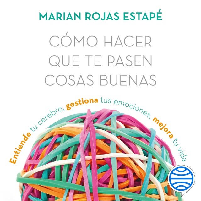 Cómo hacer que te pasen cosas buenas: Entiende tu cerebro, gestiona tus emociones, mejora tu vida by Marian Rojas Estapé