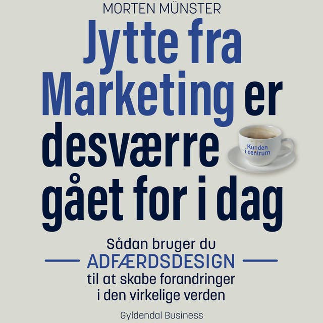 Jytte fra Marketing er desværre gået for i dag: Sådan bruger du adfærdsdesign til at skabe forandringer i den virkelige verden by Morten Münster