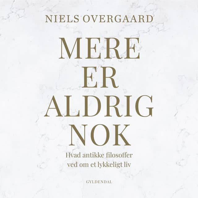 Mere er aldrig nok: Hvad antikke filosoffer ved om et lykkeligt liv by Niels Overgaard