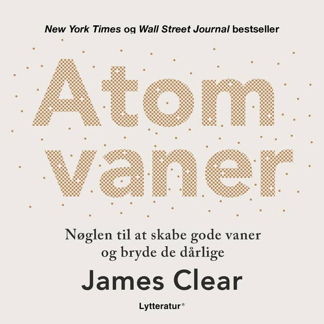 Atomvaner: Nøglen til at skabe gode vaner og bryde de dårlige by James Clear