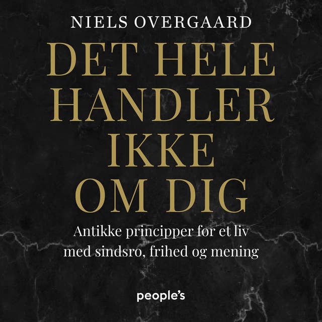 Det hele handler ikke om dig: Antikke principper for et liv med sindsro, frihed og mening by Niels Overgaard