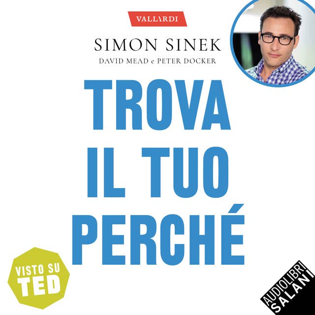 Trova il tuo perché: Solo chi conosce le proprie motivazioni più profonde può realizzarsi, ispirare gli altri e diventare un grande leader 