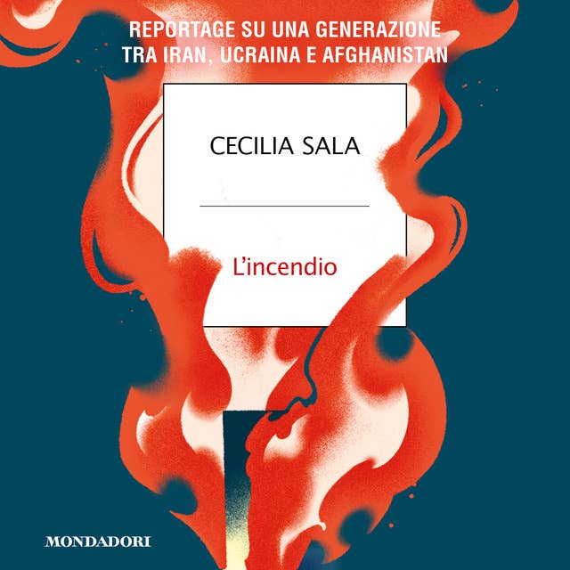 L'incendio: Reportage su una generazione tra Iran, Ucraina e Afghanistan by Cecilia Sala