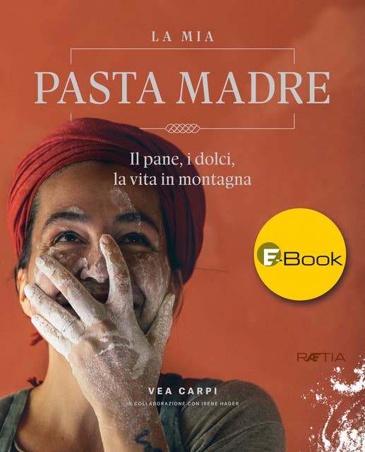 La mia Pasta Madre: Il pane, i dolci, la vita in montagna 