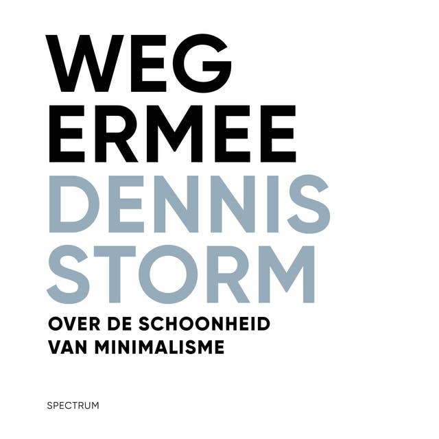 Weg ermee: Over de schoonheid van minimalisme: Over de schoonheid van minimalisme by Dennis Storm