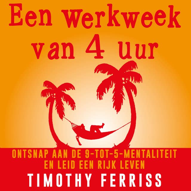 Een werkweek van 4 uur: Ontsnap aan de 9-tot-5-mentaliteit en leid een rijk leven 