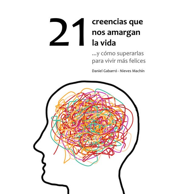 21 creencias que nos amargan la vida: ...y cómo superarlas para vivir más felices