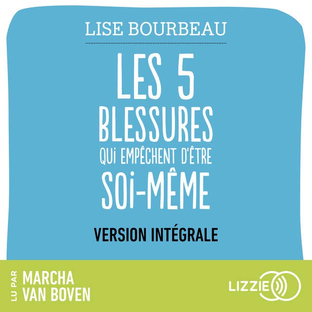 Les cinq blessures qui empêchent d'être soi-même (version intégrale): Rejet, abandon, humiliation, trahison, injustice by Lise Bourbeau