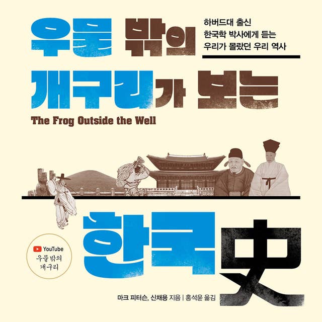 우물 밖의 개구리가 보는 한국사: 하버드대 출신 한국학 박사에게 듣는 우리가 몰랐던 우리 역사 by 신채용