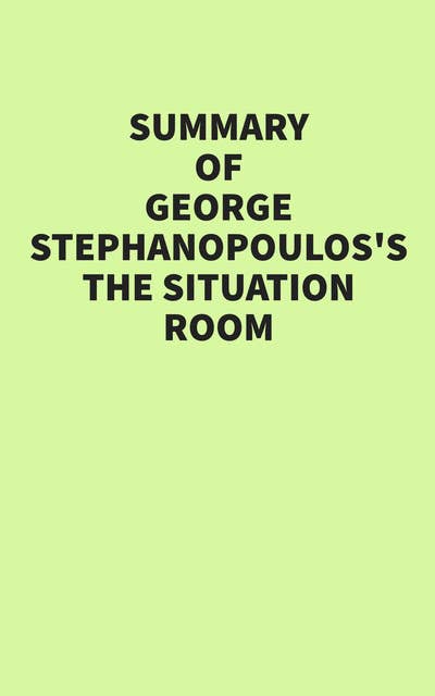 Summary of George Stephanopoulos’s The Situation Room 