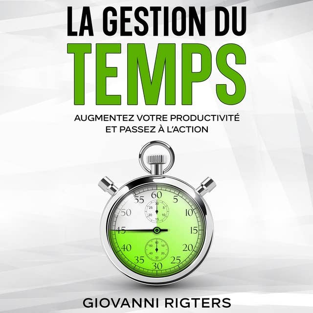 La gestion du temps: Augmentez votre productivité et passez à l’action 