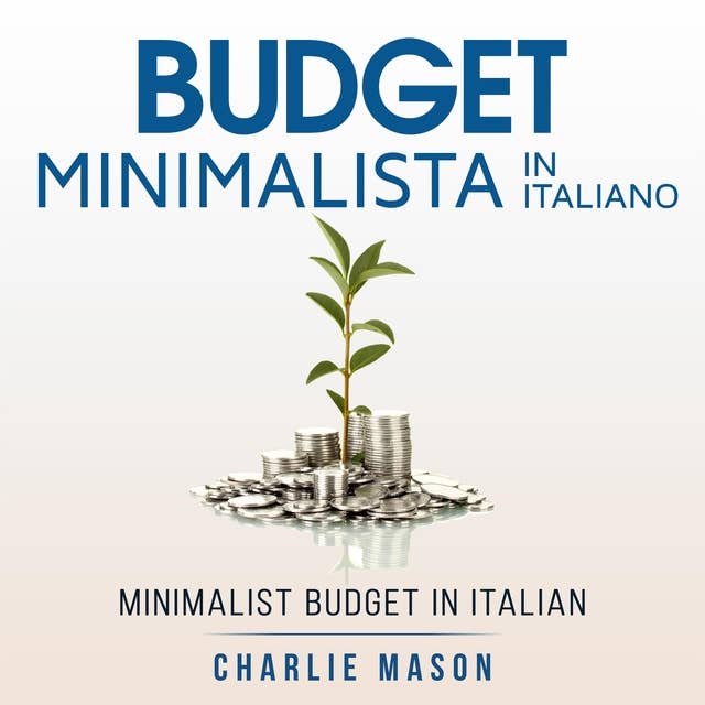Budget Minimalista In italiano/ Minimalist Budget In Italian: Strategie Semplici su Come Risparmiare di Più e Diventare Finanziariamente Sicuri by Charlie Mason