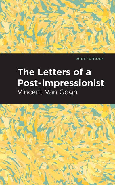 The Letters of a Post-Impressionist: Being the Familiar Correspondence of Vincent Van Gogh 