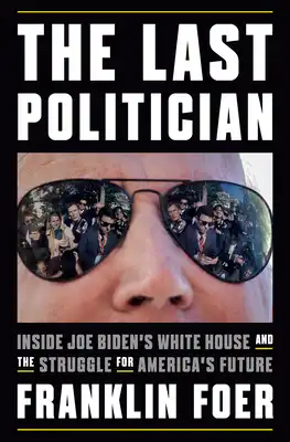 Book Cover for: The Last Politician: Inside Joe Biden's White House and the Struggle for America's Future, Franklin Foer