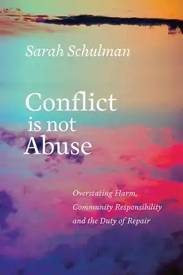 Book Cover for: Conflict Is Not Abuse: Overstating Harm, Community Responsibility, and the Duty of Repair, Sarah Schulman