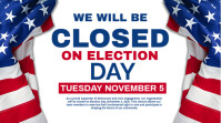 WE WILL BE CLOSED ON ELECTION DAY Digital Display (16:9) template